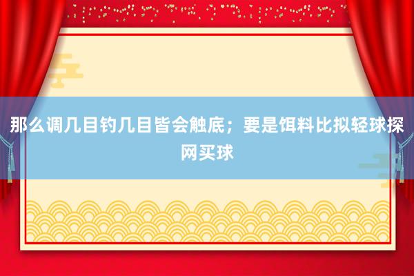 那么调几目钓几目皆会触底;要是饵料比拟轻球探网买球
