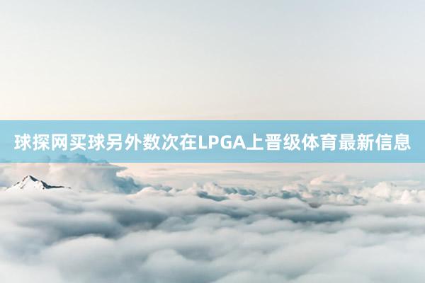 球探网买球另外数次在LPGA上晋级体育最新信息