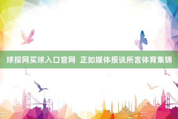 球探网买球入口官网 正如媒体报谈所言体育集锦