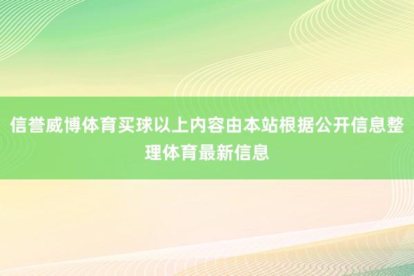 信誉威博体育买球以上内容由本站根据公开信息整理体育最新信息