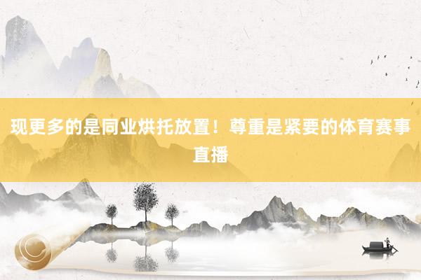 现更多的是同业烘托放置!尊重是紧要的体育赛事直播