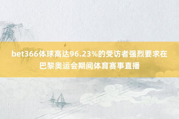 bet366体球高达96.23%的受访者强烈要求在巴黎奥运会期间体育赛事直播