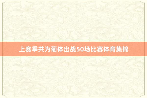 上赛季共为葡体出战50场比赛体育集锦