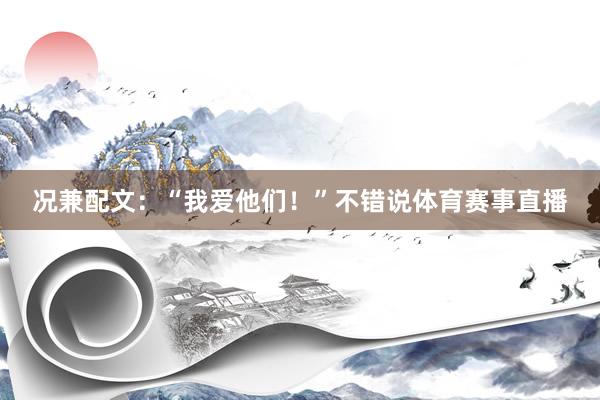 况兼配文:“我爱他们!”不错说体育赛事直播