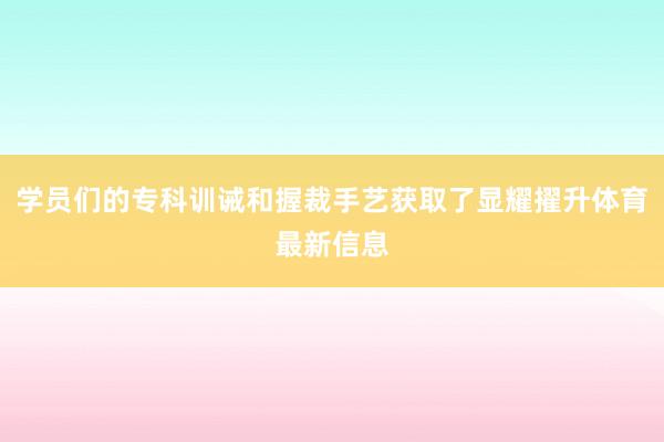 学员们的专科训诫和握裁手艺获取了显耀擢升体育最新信息