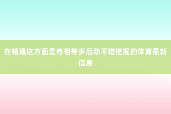 在畅通这方面是有相等多后劲不错挖掘的体育最新信息