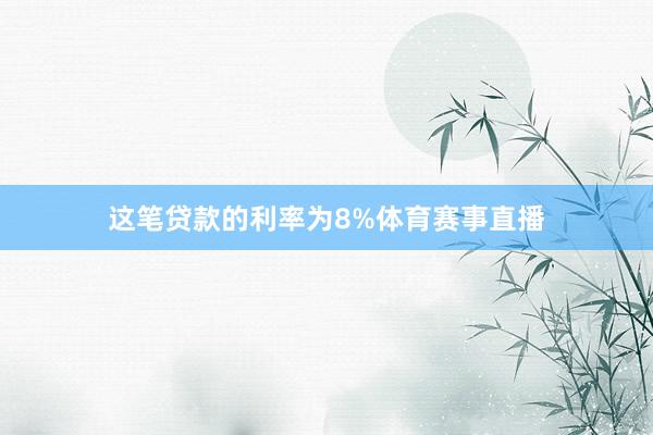 这笔贷款的利率为8%体育赛事直播