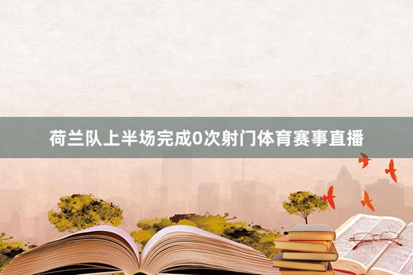 荷兰队上半场完成0次射门体育赛事直播