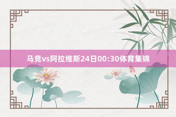 马竞vs阿拉维斯24日00:30体育集锦