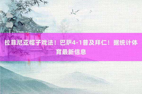 拉菲尼亚帽子戏法！巴萨4-1普及拜仁！据统计体育最新信息