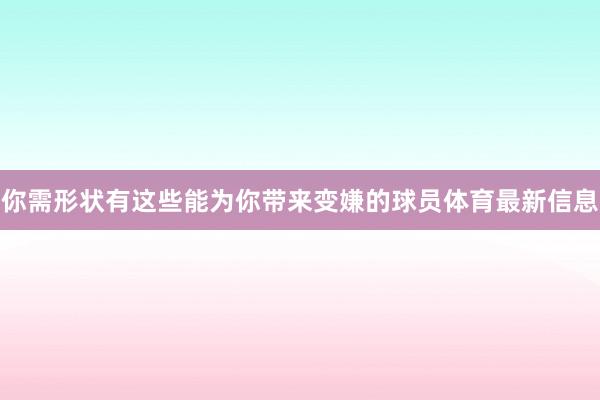 你需形状有这些能为你带来变嫌的球员体育最新信息