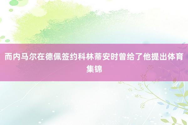 而内马尔在德佩签约科林蒂安时曾给了他提出体育集锦