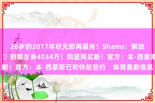 26岁的2017年状元郎再服务！Shams：解放球员富尔茨签约国王👀到期左券4034万！同篮网买断！官方：本-西蒙斯已和快船签约    体育最新信息