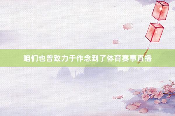 咱们也曾致力于作念到了体育赛事直播