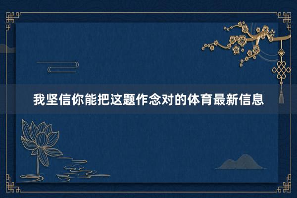 我坚信你能把这题作念对的体育最新信息