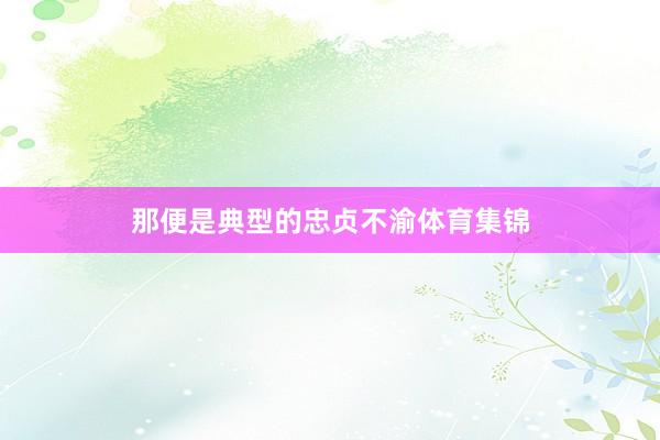 那便是典型的忠贞不渝体育集锦