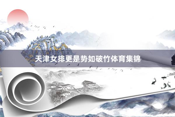 天津女排更是势如破竹体育集锦