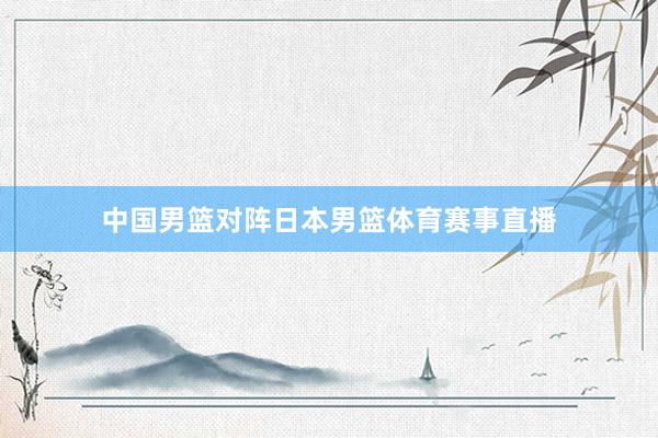 中国男篮对阵日本男篮体育赛事直播