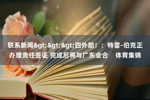 联系新闻>>>四外助!:特雷-伯克正办理责任签证 完成后将与广东会合 体育集锦