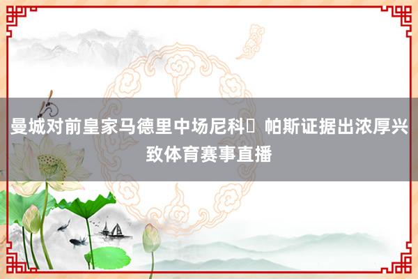曼城对前皇家马德里中场尼科・帕斯证据出浓厚兴致体育赛事直播