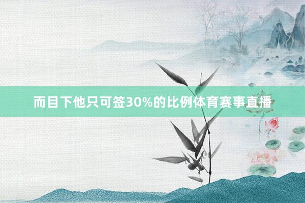 而目下他只可签30%的比例体育赛事直播