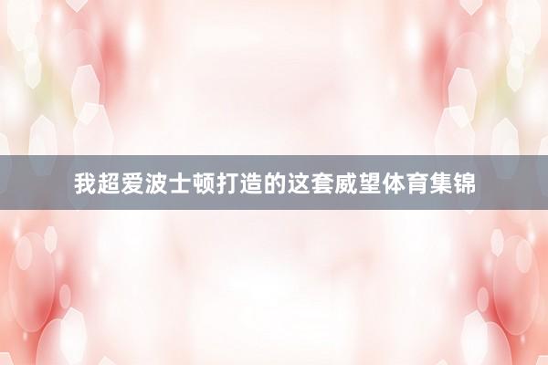 我超爱波士顿打造的这套威望体育集锦
