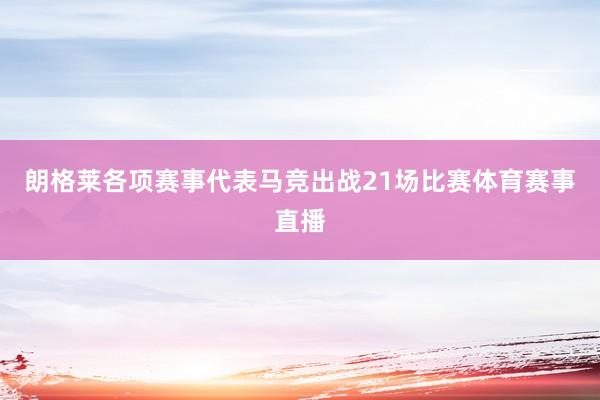 朗格莱各项赛事代表马竞出战21场比赛体育赛事直播