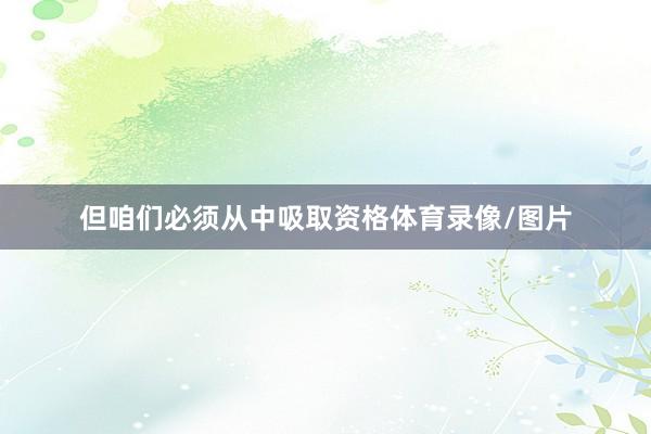 但咱们必须从中吸取资格体育录像/图片