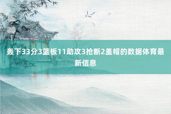 轰下33分3篮板11助攻3抢断2盖帽的数据体育最新信息