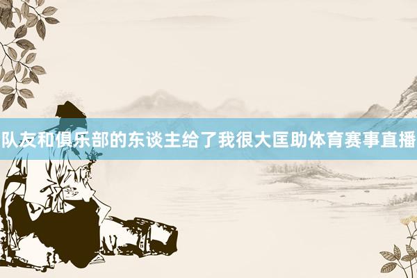 队友和俱乐部的东谈主给了我很大匡助体育赛事直播