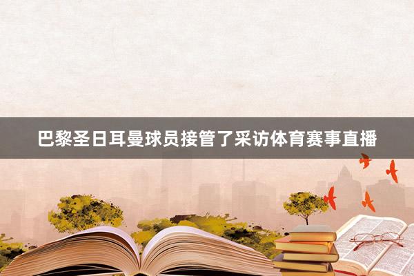 巴黎圣日耳曼球员接管了采访体育赛事直播