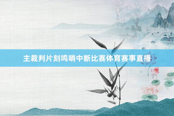 主裁判片刻鸣哨中断比赛体育赛事直播