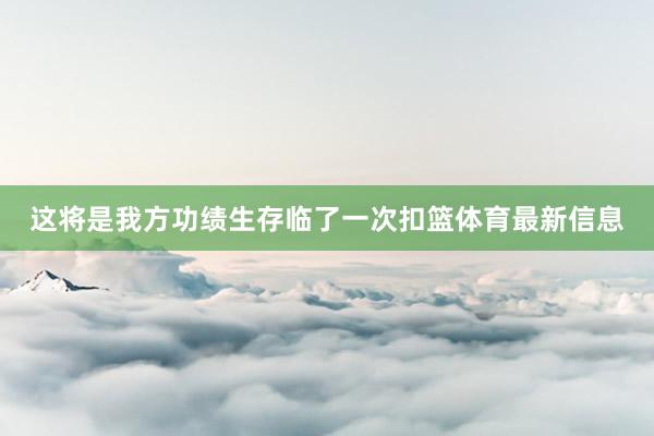 这将是我方功绩生存临了一次扣篮体育最新信息
