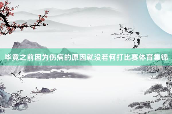 毕竟之前因为伤病的原因就没若何打比赛体育集锦