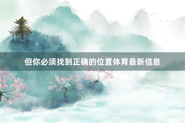 但你必须找到正确的位置体育最新信息