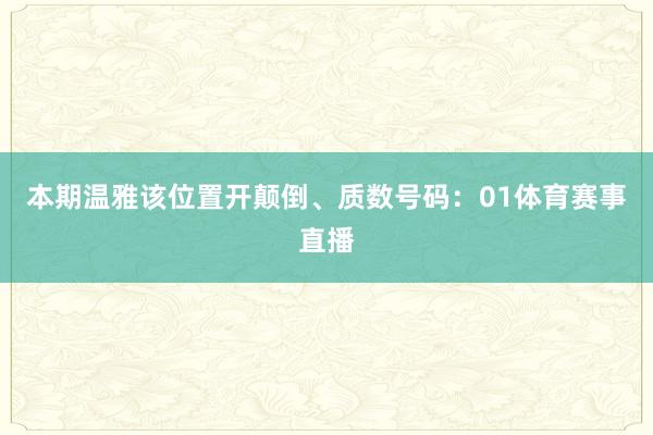 本期温雅该位置开颠倒、质数号码：01体育赛事直播