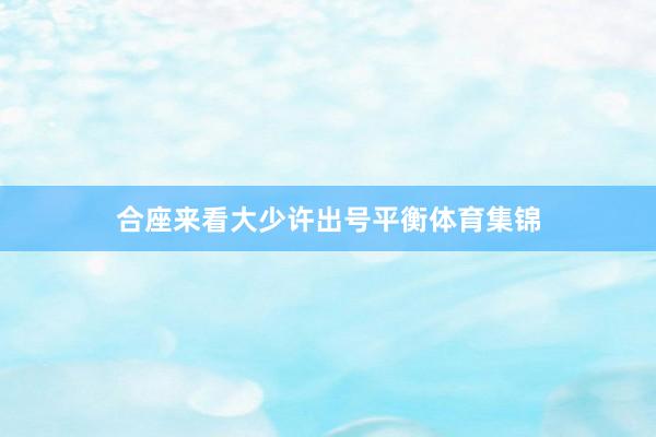 合座来看大少许出号平衡体育集锦