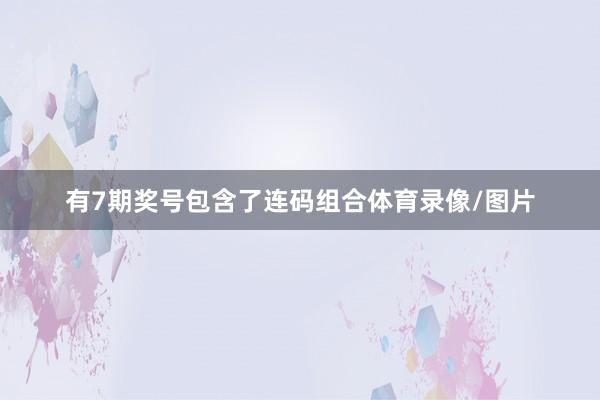 有7期奖号包含了连码组合体育录像/图片