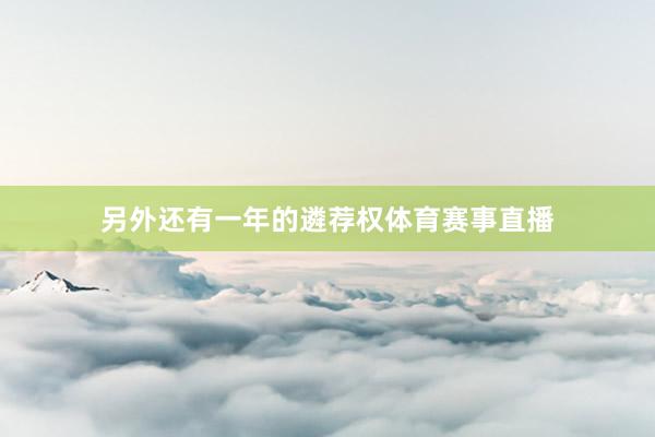 另外还有一年的遴荐权体育赛事直播