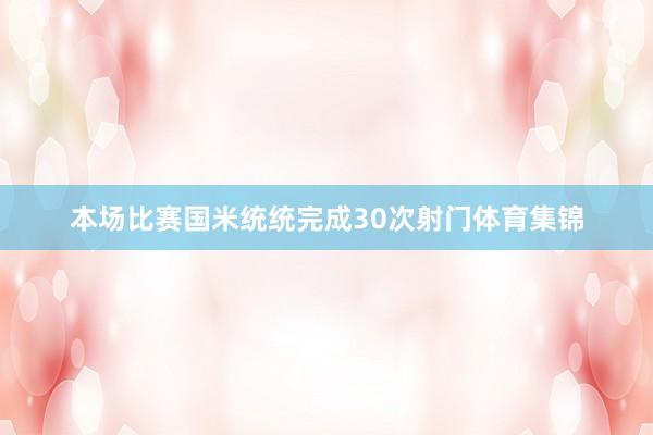 本场比赛国米统统完成30次射门体育集锦