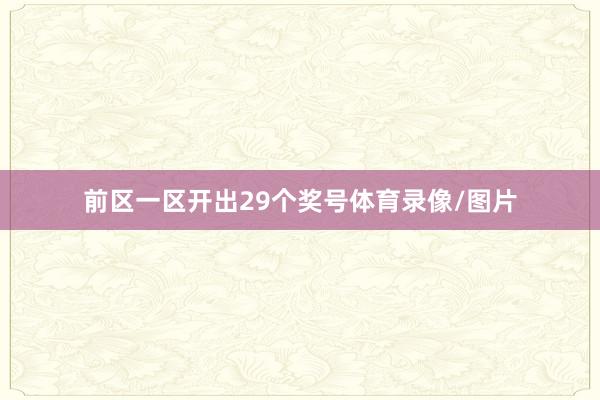 前区一区开出29个奖号体育录像/图片
